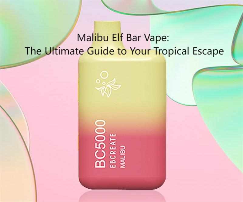Malibu Elf Bar Vape The Ultimate Guide to Your Tropical Escape VAPEAST